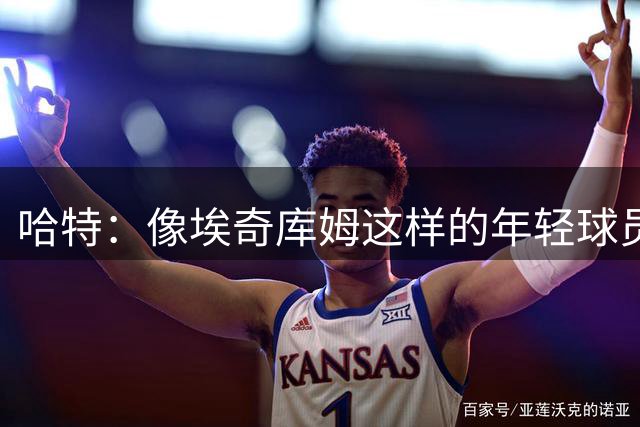 哈特：像埃奇库姆这样的年轻球员 应像海绵那般向詹姆斯学习讨教